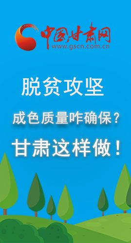 圖解|脫貧攻堅(jiān)成色質(zhì)量咋確保？甘肅這樣做！
