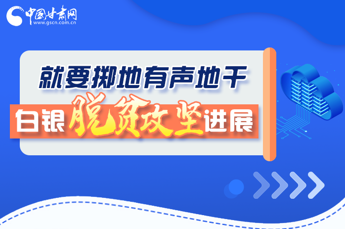 圖解|就要擲地有聲地干，白銀脫貧攻堅(jiān)工作進(jìn)展