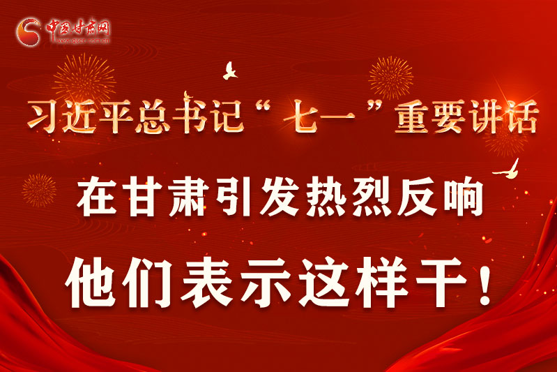 圖解|習(xí)近平總書記“七一”重要講話在甘肅引起熱烈反響，他們表示這樣干！