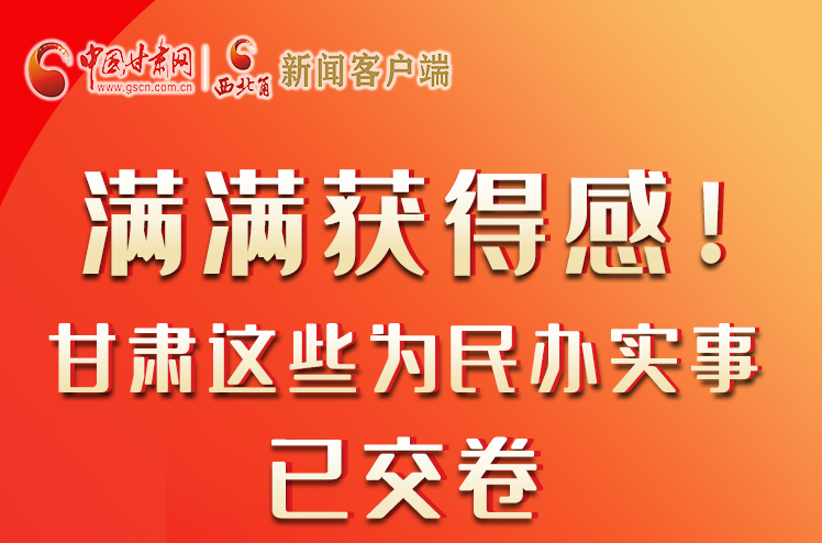 【聚焦2022甘肅兩會(huì)】滿(mǎn)滿(mǎn)獲得感！甘肅這些為民辦實(shí)事已交卷
