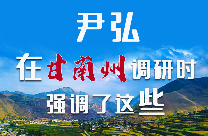 圖解|尹弘書記在甘南州調(diào)研時強調(diào)了這些！