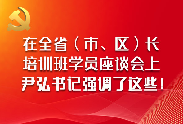 圖解|在全?。ㄊ?、區(qū)）長培訓班學員座談會上，尹弘書記強調(diào)了這些！