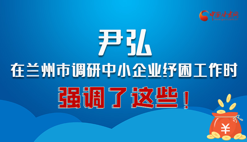 圖解|尹弘在蘭州市調研中小企業(yè)紓困工作時強調了這些！