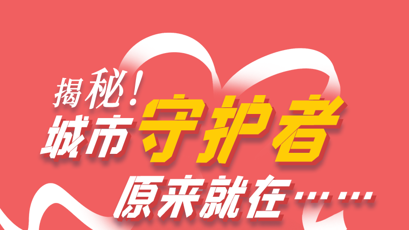 長圖|揭秘！城市守護(hù)者原來就在……