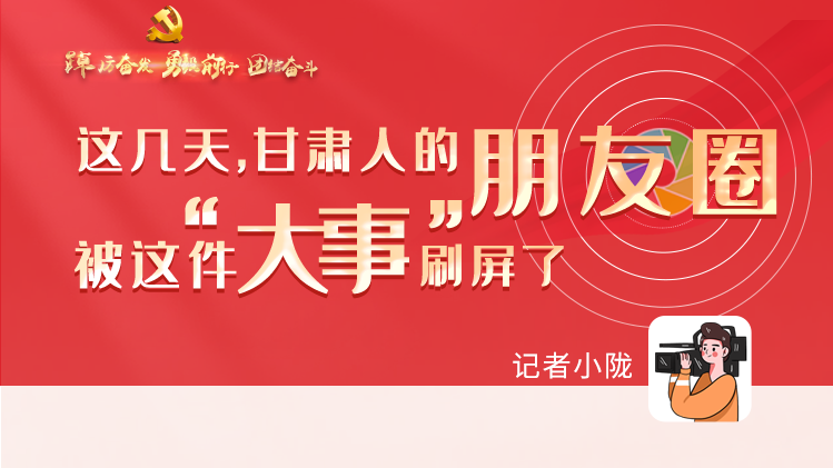 長圖|這幾天，甘肅人的朋友圈被這件大事刷屏了
