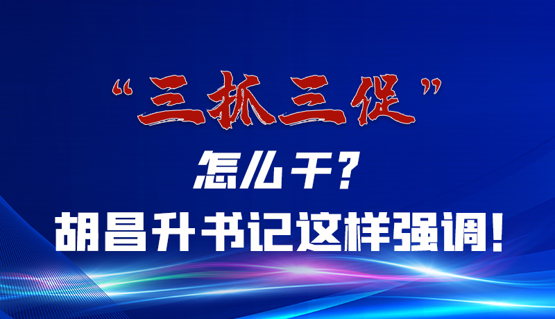 圖解|“三抓三促”怎么干？胡昌升書記這樣強調(diào)！