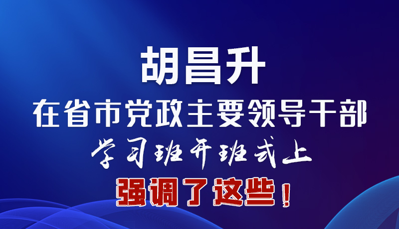 圖解|胡昌升在省市黨政主要領(lǐng)導(dǎo)干部學(xué)習(xí)班開班式上強(qiáng)調(diào)了這些！