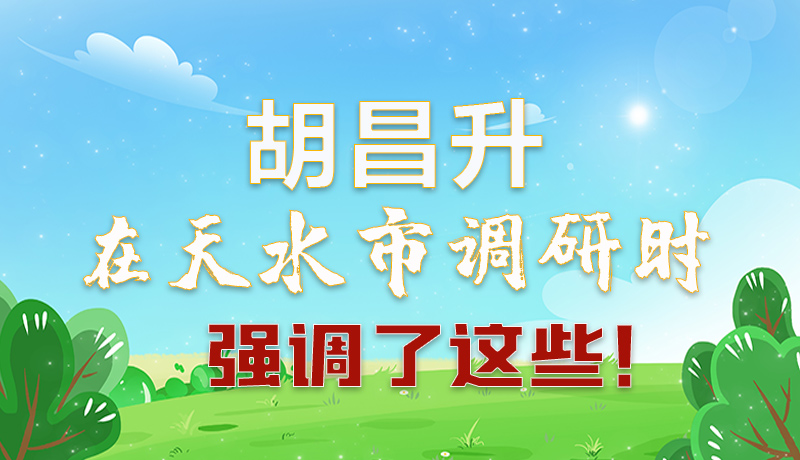 圖解|胡昌升在天水市調研時強調了這些！