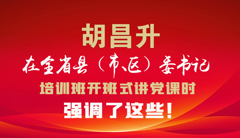 圖解|胡昌升在全省縣（市、區(qū)）委書(shū)記培訓(xùn)班開(kāi)班式講黨課時(shí)強(qiáng)調(diào)了這些！