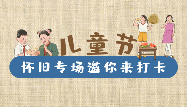 手繪長圖|兒童節(jié)，懷舊專場邀你來打卡！