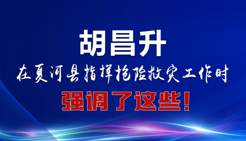 圖解|胡昌升在夏河縣指揮搶險(xiǎn)救災(zāi)工作時(shí)強(qiáng)調(diào)了這些！