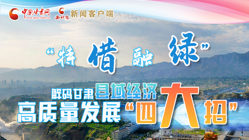 圖解|“特、借、融、綠”解碼甘肅縣域經(jīng)濟(jì)高質(zhì)量發(fā)展“四大招”