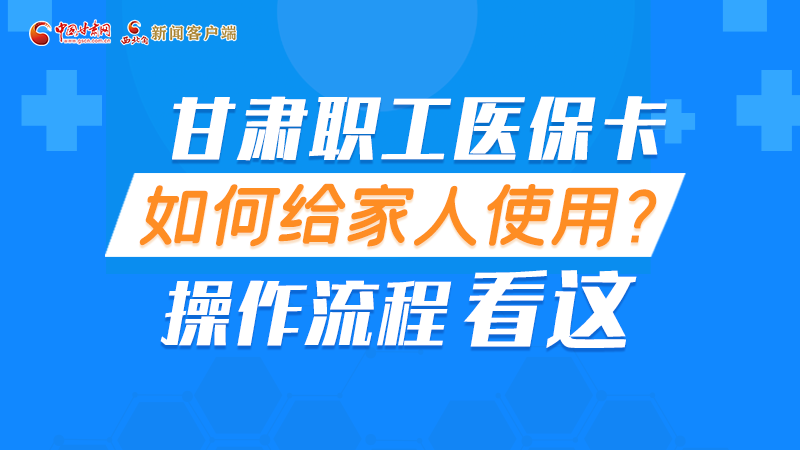 圖解丨甘肅職工醫(yī)?？ㄈ绾谓o家人使用, 操作流程看這