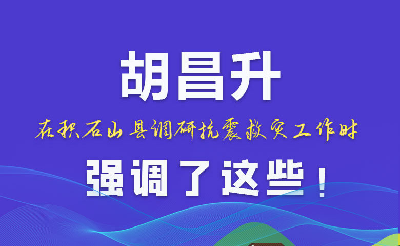 圖解|胡昌升在積石山縣調(diào)研抗震救災(zāi)工作時強(qiáng)調(diào)了這些！