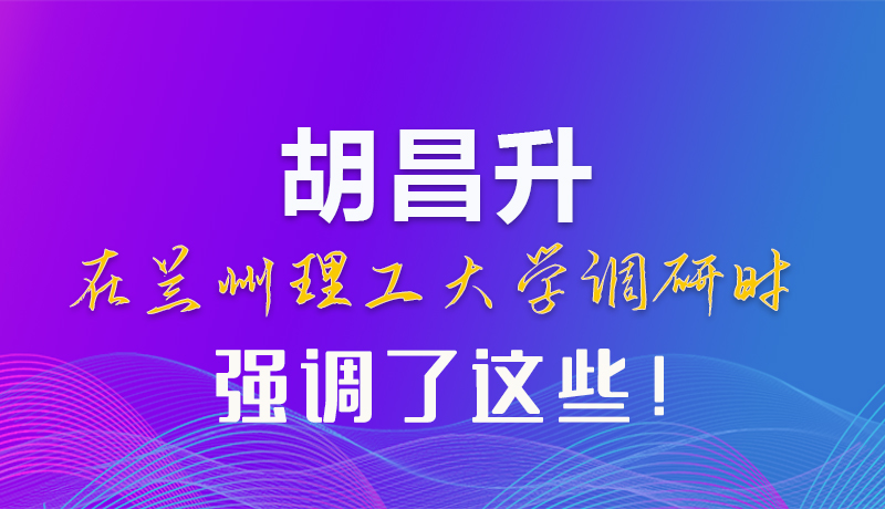 【甘快看】圖解|胡昌升在蘭州理工大學(xué)調(diào)研時(shí)強(qiáng)調(diào)了這些！
