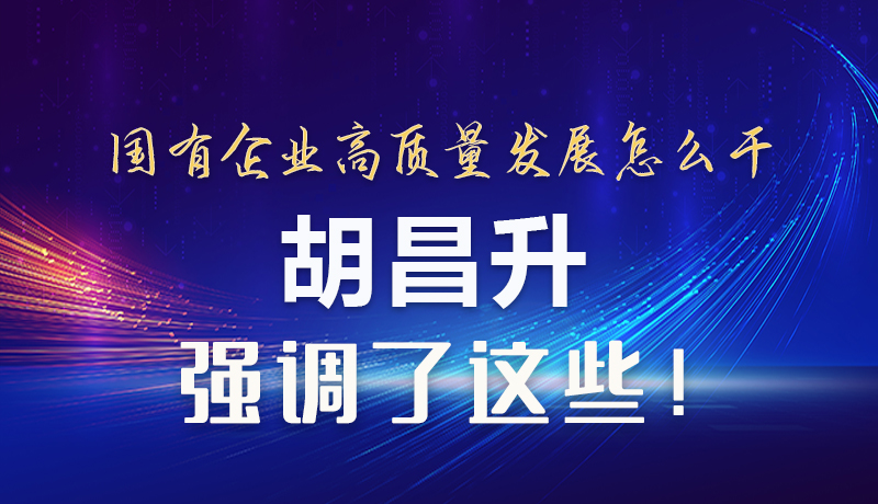 【甘快看】圖解|國有企業(yè)高質(zhì)量發(fā)展怎么干 胡昌升強調(diào)這些！