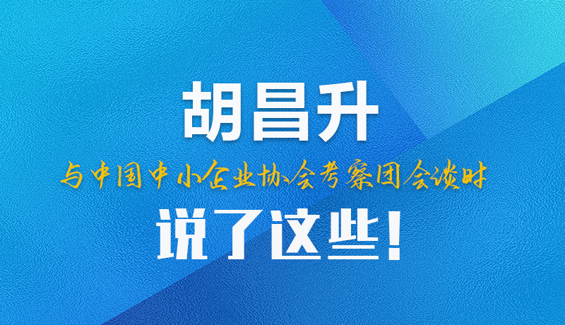 【甘快看】圖解|胡昌升與中國(guó)中小企業(yè)協(xié)會(huì)考察團(tuán)會(huì)談時(shí)說(shuō)了這些！