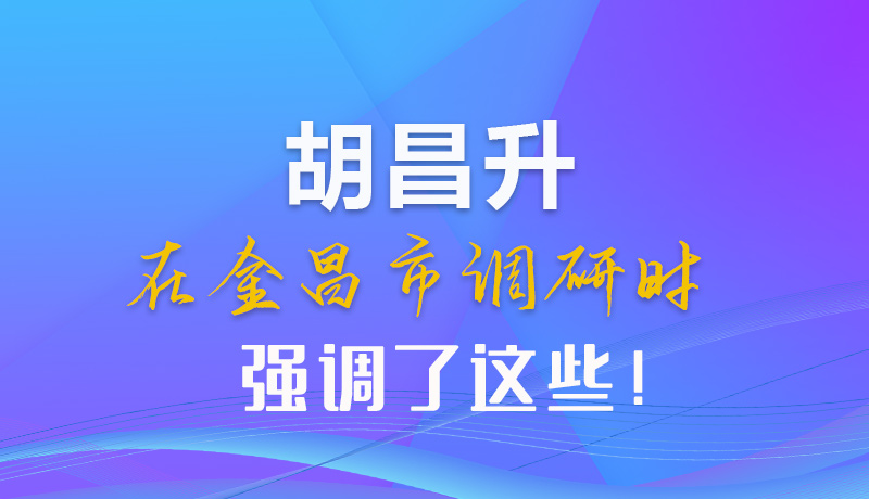 【甘快看】圖解|胡昌升在金昌市調(diào)研時強調(diào)了這些！