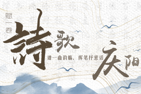 【萬千氣象看甘肅】長(zhǎng)圖|賦一卷詩歌，譜一曲韻觴，揮筆抒意話慶陽