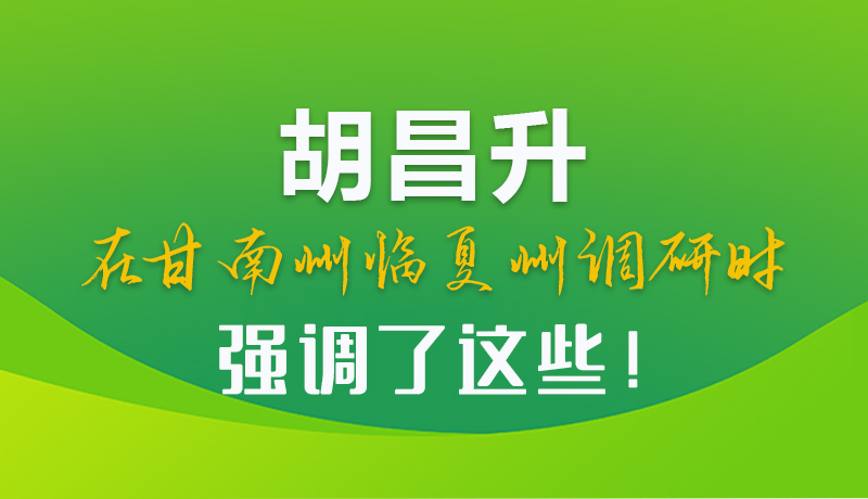 圖解|胡昌升在甘南州臨夏州調(diào)研時強調(diào)了這些！