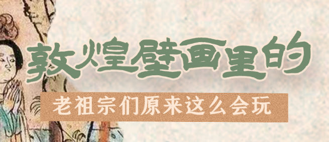 千年石窟 匠心傳承|看，敦煌壁畫里的“老祖宗們”原來這么會玩！