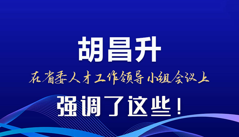 圖解|胡昌升在省委人才工作領(lǐng)導(dǎo)小組會議上強(qiáng)調(diào)了這些！