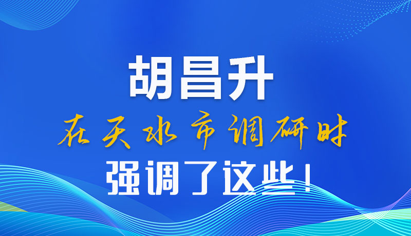 圖解|胡昌升在天水市調(diào)研時強(qiáng)調(diào)了這些！