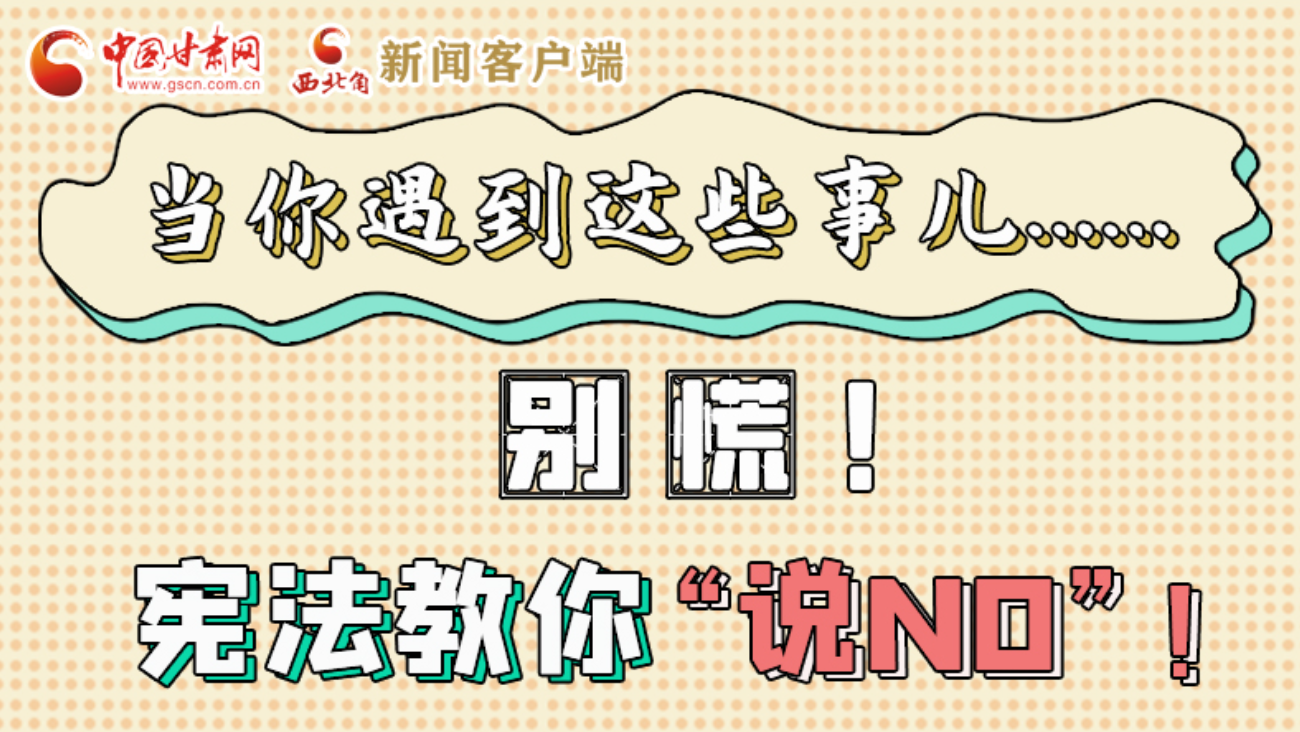【甘快看】e法耀隴原|當(dāng)你遇到這些事兒……別慌！憲法教你“說(shuō)NO”！ 